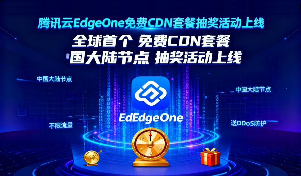 全球首个！腾讯云EdgeOne免费CDN套餐，抽奖活动上线，含中国大陆节点，不限流量&送DDoS防护