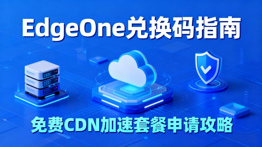 腾讯云EdgeOne兑换码获取指南：免费CDN加速套餐申请流程详解