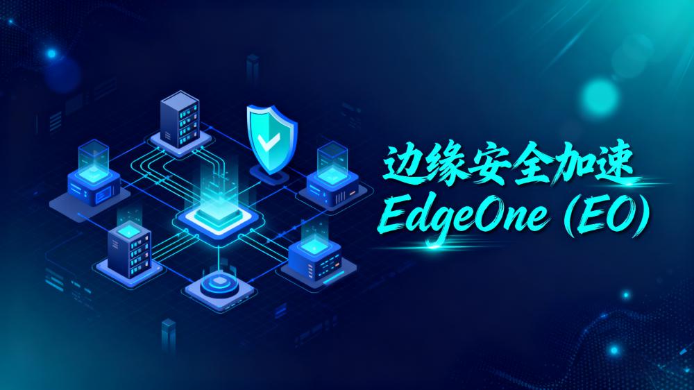 什么是边缘安全加速EdgeOne (EO)， 详解：架构、功能、优势、场景与CDN对比，一站式读懂一体化边缘平台